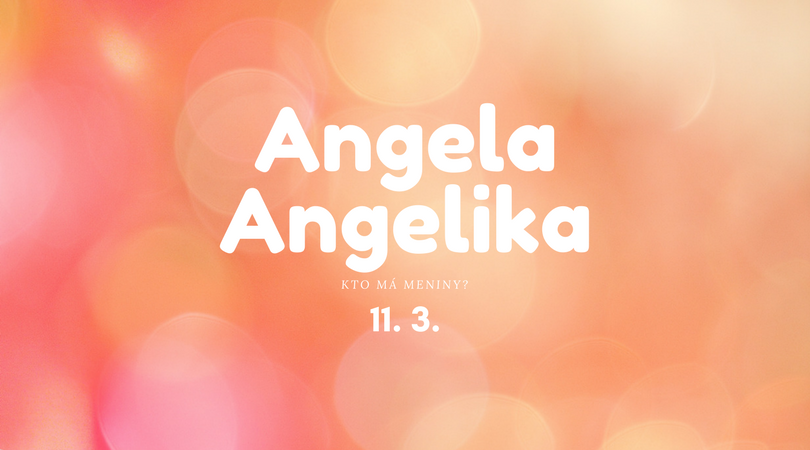 Dnes má meniny 11. 3. na Slovensku Angela, Angelika, v Česku Anděla