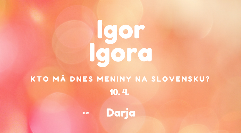 Dnes 10. 4. má meniny na Slovensku Igor, Igora, v Česku Darja