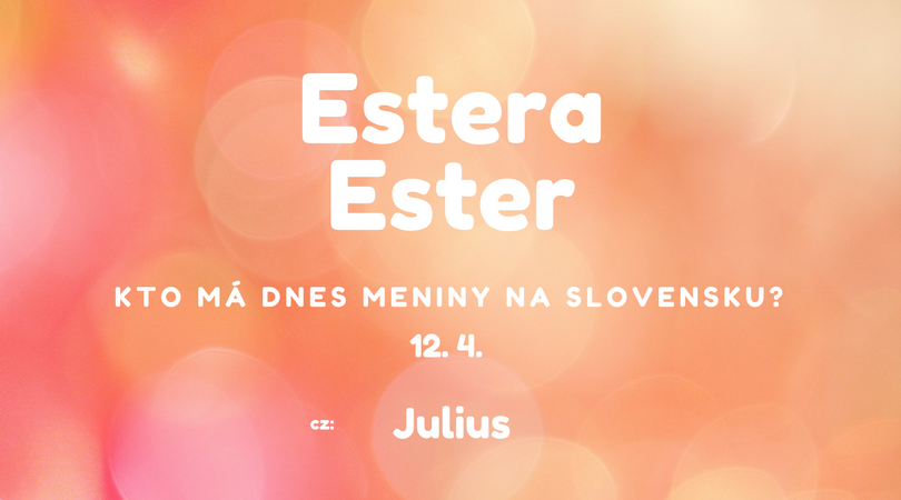 Dnes 12. 4. má meniny na Slovensku Estera, Ester, v Česku Julius