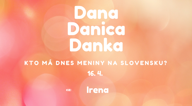 Dnes 16. 4. má meniny na Slovensku Dana, Danica, Danka, v Česku Irena