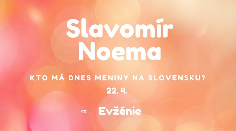Dnes 22. 4. má meniny na Slovensku Slavomír, Noema v Česku Evžénie