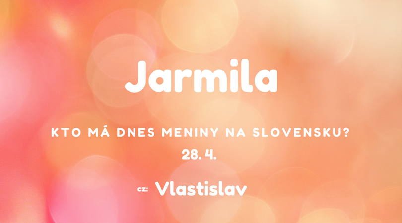 Dnes 28. 4. má meniny na Slovensku Jarmila, v Česku Vlastislav