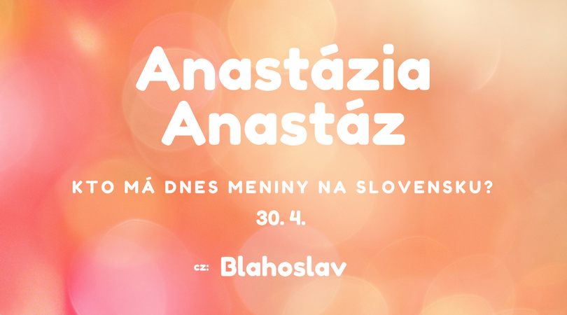 Dnes 30. 4. má meniny na Slovensku Anastázia, Anastáz, v Česku Blahoslav