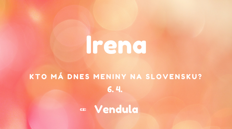 Dnes 6. 4. má meniny na Slovensku Irena v Česku Vendula