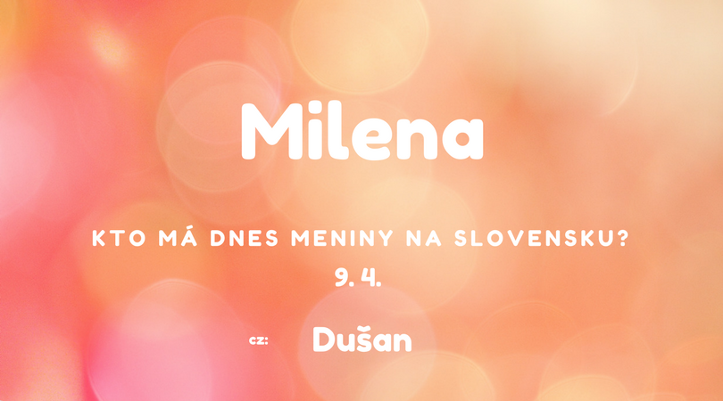 Dnes 9. 4. má meniny na Slovensku Milena, v Česku Dušan