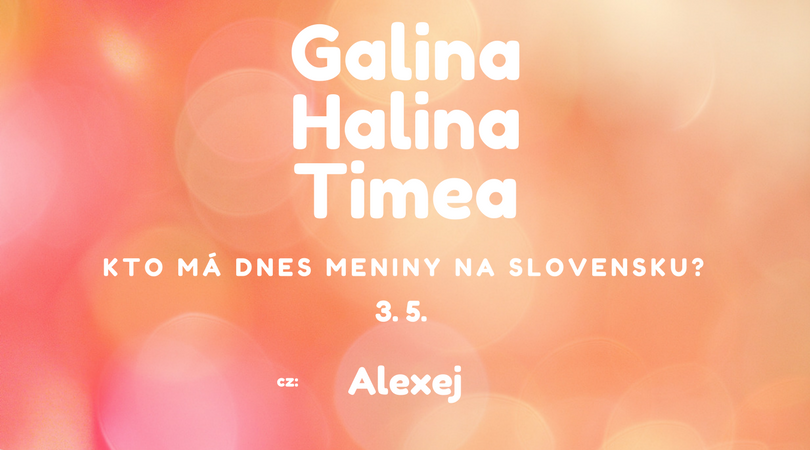 Dnes má meniny 3. 5. na Slovensku Galina, Halina, Timea, v Česku Alexej