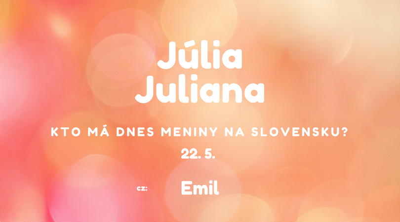 Dnes 22. 5. má meniny na Slovensku Júlia, Juliana v Česku Emil
