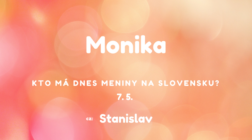 Dnes 7. 5. má meniny na Slovensku Monika, v Česku Stanislav