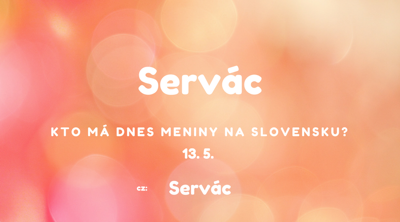 Dnes 13. 5. má meniny na Slovensku Servác, v Česku Servac