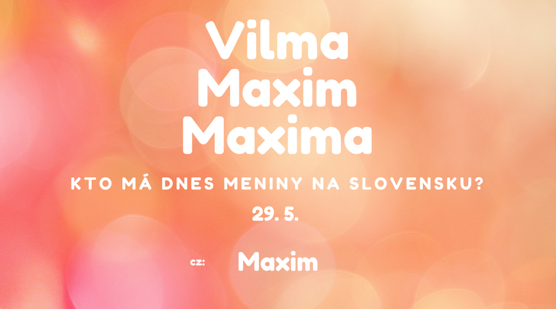 Dnes 29. 5. má meniny na Slovensku Vilma, Maxim, Maxima, v Česku Maxim