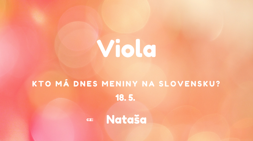 Dnes 18. 5. má meniny na Slovensku Viola, v Česku Nataša