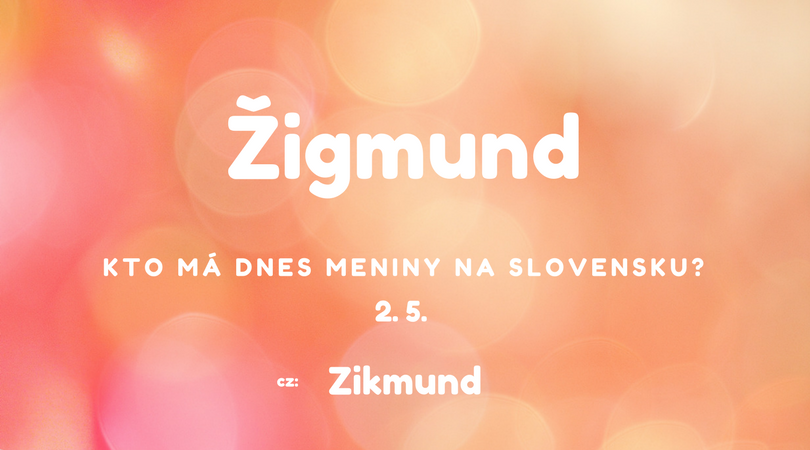 Dnes má meniny 2. 5. na Slovensku Žigmund, v Česku Zikmund