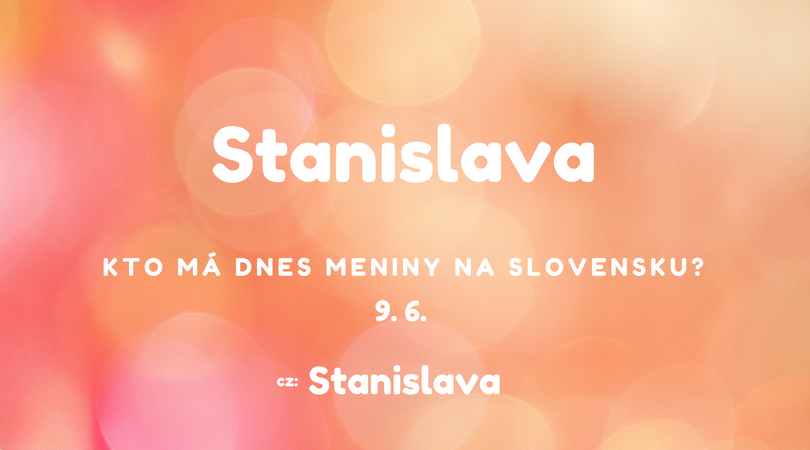 Dnes 9. 6. má meniny na Slovensku Stanislava v Česku Stanislava