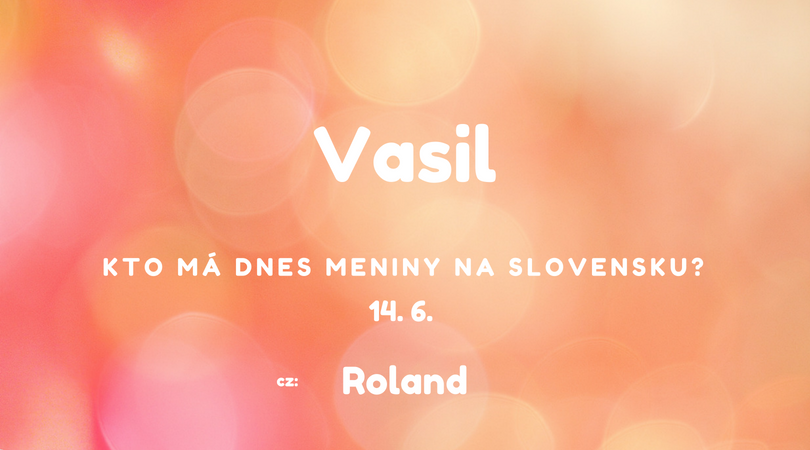 Dnes 14. 6. má meniny na Slovensku Vasil, v Česku Roland