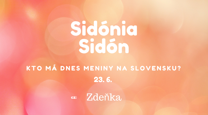 Dnes 23. 6. má meniny na Slovensku Sidónia, Sidón, v Česku Zdeňka