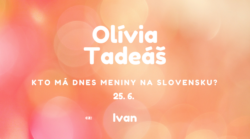 Dnes 25. 6. má meniny na Slovensku Olívia, Tadeáš, v Česku Ivan