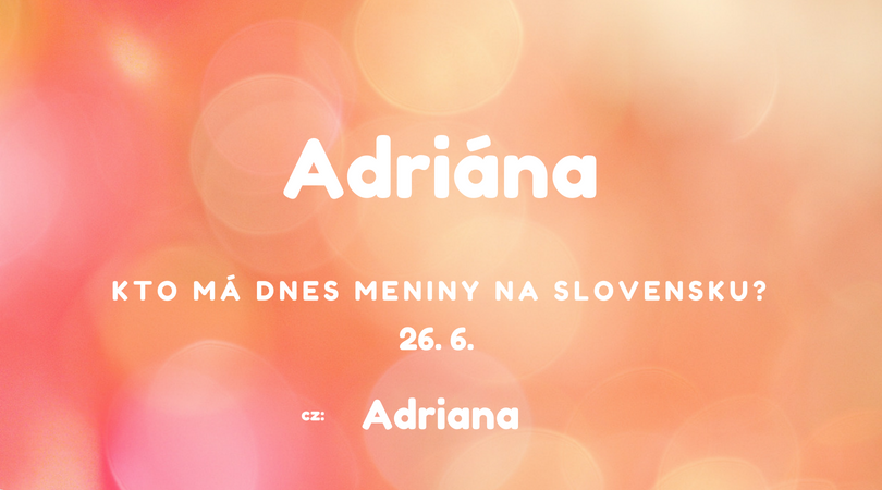 Dnes 26. 6. má meniny na Slovensku Adriána, v Česku Adriana
