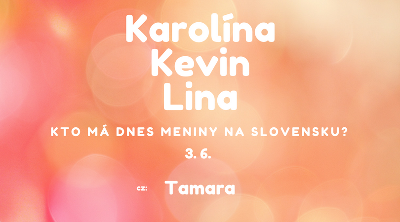 Dnes 3. 6. má meniny na Slovensku Karolína, Kevin, Lina, v Česku Tamara