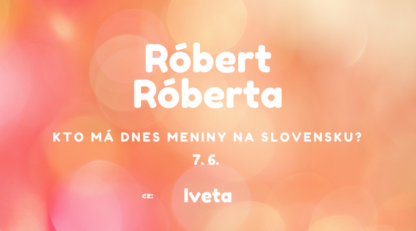 Dnes 7. 6. má meniny na Slovensku Róbert, Roberta, v Česku Iveta