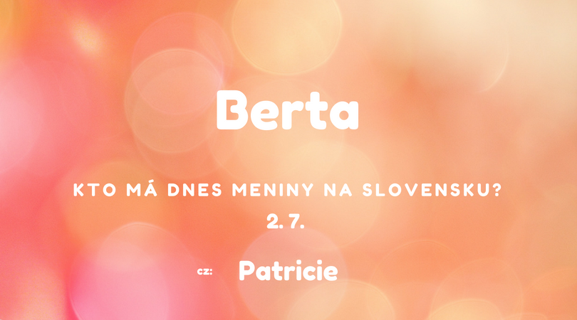 Dnes má meniny 2. 7. na Slovensku Berta, v Česku Patricie
