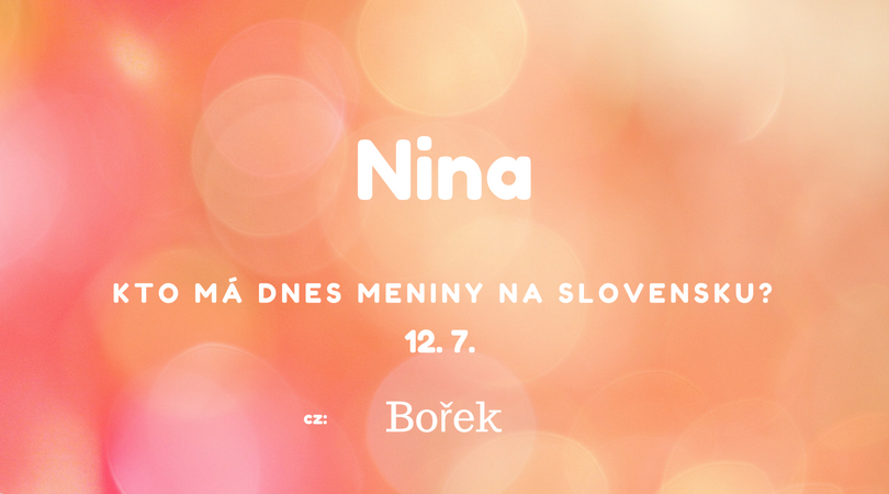 Dnes 12. 7. má meniny na Slovensku Nina, v Česku Bořek