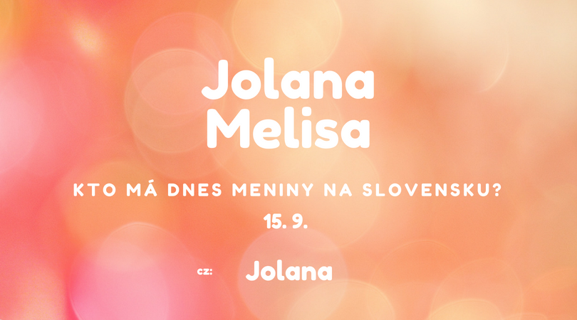 Dnes 15. 9. má meniny na Slovensku Jolana, Melisa, v Česku Jolana
