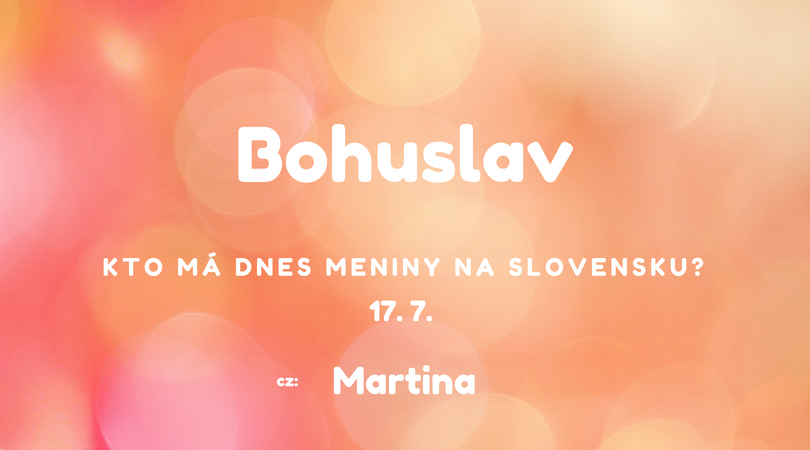Dnes 17. 7. má meniny na Slovensku Bohuslav, v Česku Martina