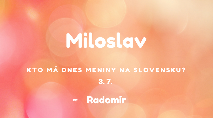 Dnes má meniny 3. 7. na Slovensku Miloslav, v Česku Radomír