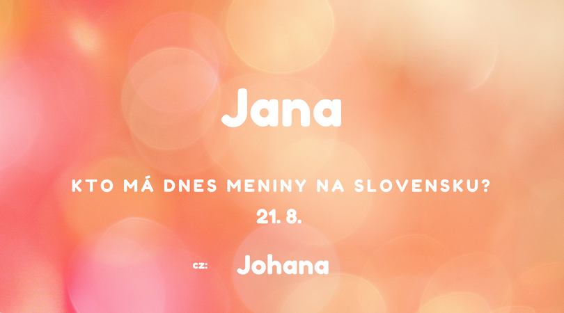 Dnes 21. 8. má meniny na Slovensku Jana, v Česku Johana