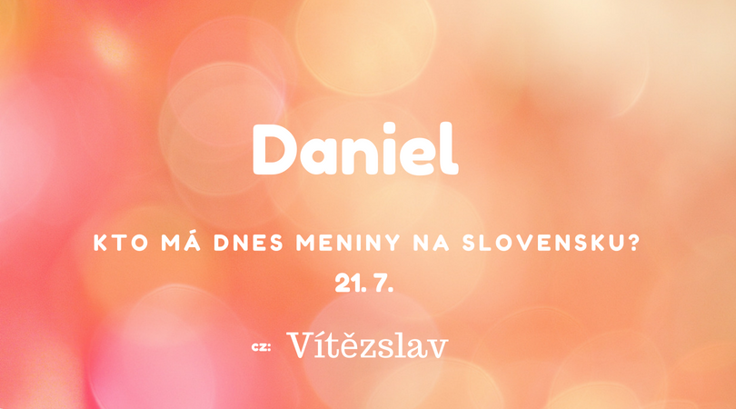 Dnes 21. 7. má meniny na Slovensku Daniel, v Česku Vítěszlav