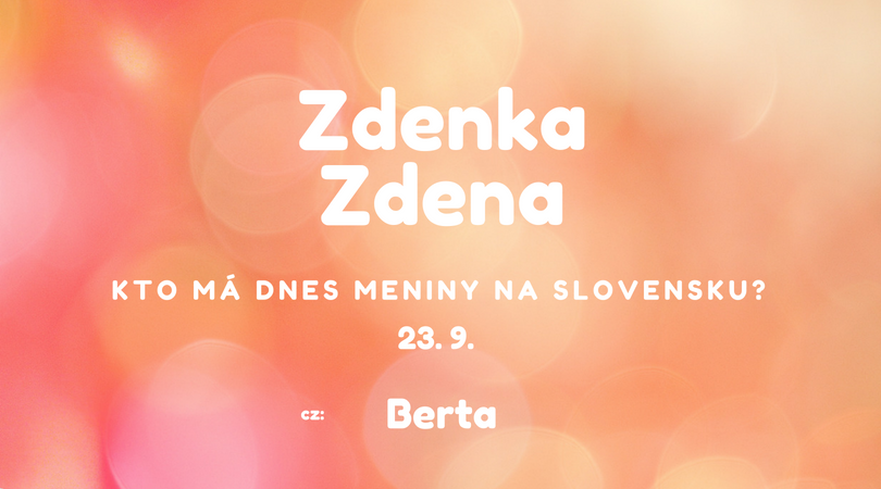 Dnes 23. 9. má meniny na Slovensku Zdenka, Zdena, v Česku Berta