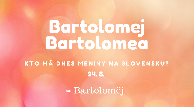 Dnes 24. 8. má meniny na Slovensku Bartolomej, Bartolomea v Česku Bartoloměj