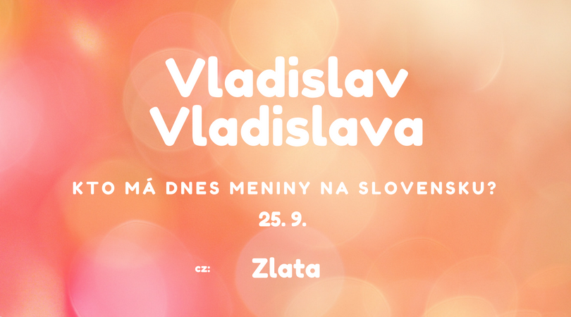 Dnes 25. 9. má meniny na Slovensku Vladislav, Vladislava v Česku Zlata