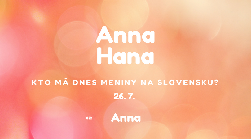 Dnes 26. 7. má meniny na Slovensku Anna, Hana, v Česku Anna