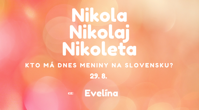 Dnes 29. 8. má meniny na Slovensku Nikola, Nikolaj, Nikoleta, v Česku Evelína
