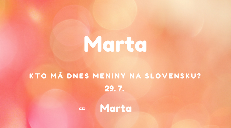 Dnes 29. 7. má meniny na Slovensku Marta, v Česku Marta