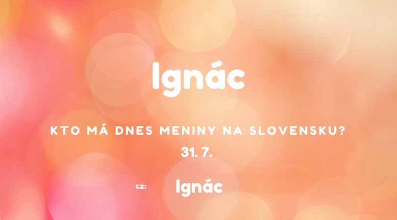 Dnes 31. 7. má meniny na Slovensku Ignác, v Česku Ignác