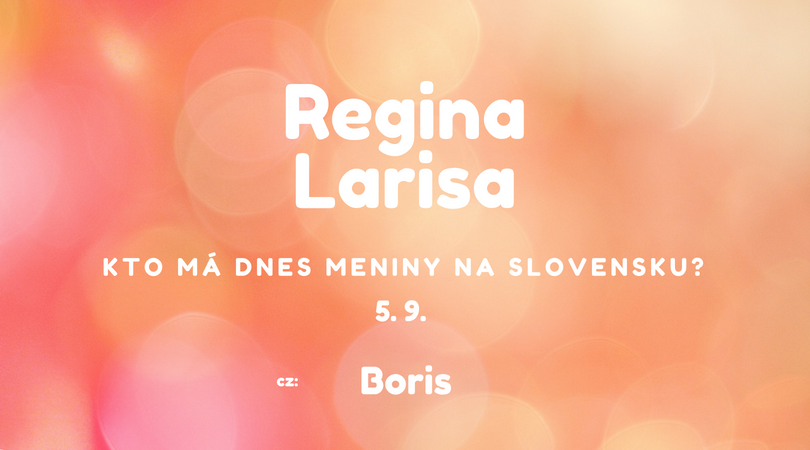 Dnes má meniny 5. 9. na Slovensku Regina, Larisa, v Česku Boris
