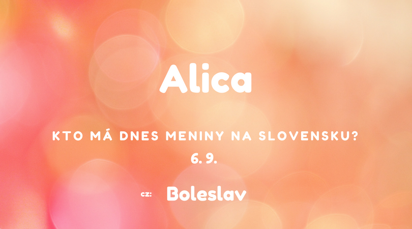 Dnes 6. 9. má meniny na Slovensku Alica, v Česku Boleslav