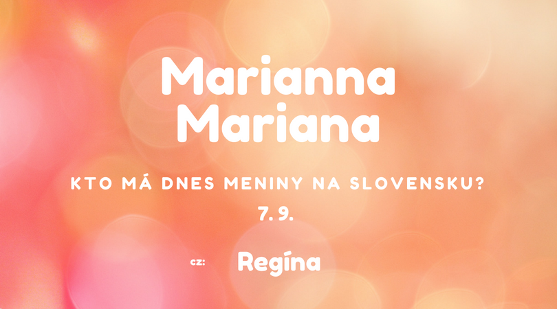 Dnes 7. 9. má meniny na Slovensku Marianna, Mariana, v Česku Regina