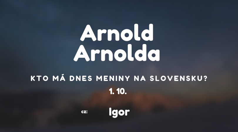 Dnes 1. 10. má meniny na Slovensku Arnold, v Česku Igor