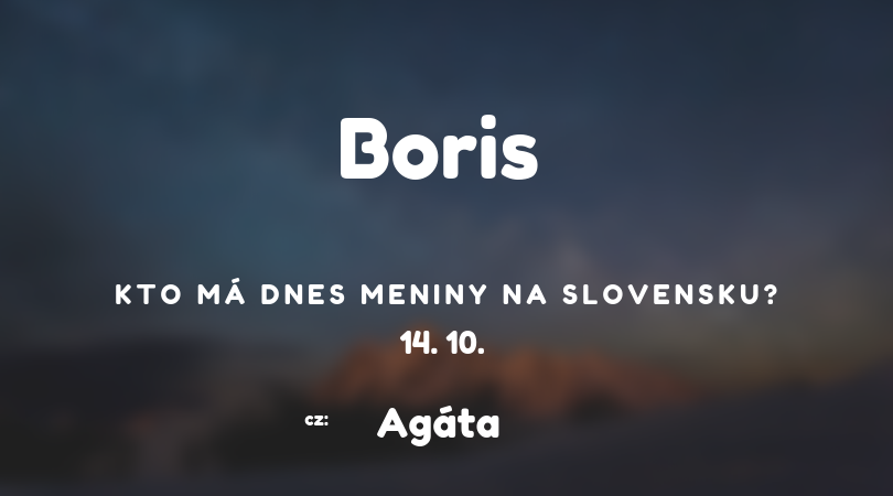 Dnes 14. 10. má meniny na Slovensku Boris, v Česku Agáta